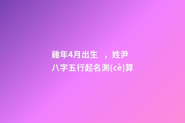 雞年4月出生，姓尹八字五行起名測(cè)算